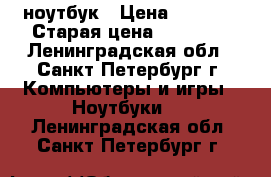 ноутбук › Цена ­ 8 000 › Старая цена ­ 18 000 - Ленинградская обл., Санкт-Петербург г. Компьютеры и игры » Ноутбуки   . Ленинградская обл.,Санкт-Петербург г.
